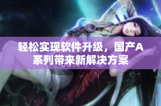轻松实现软件升级，国产A系列带来新解决方案