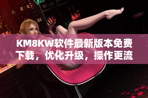 KM8KW软件最新版本免费下载，优化升级，操作更流畅