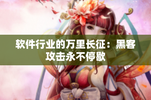 软件行业的万里长征：黑客攻击永不停歇