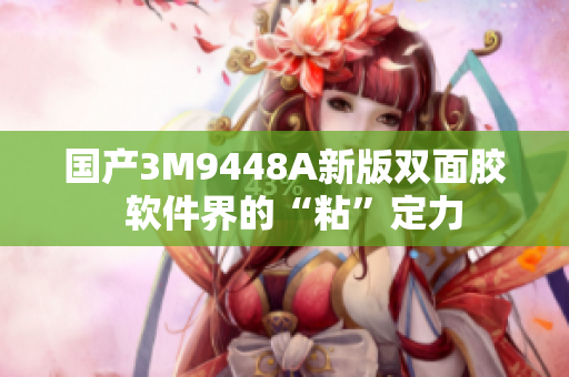 国产3M9448A新版双面胶  软件界的“粘”定力