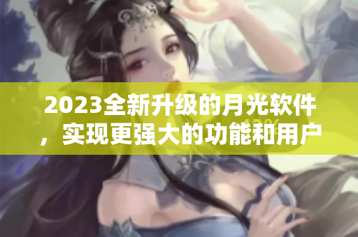 2023全新升级的月光软件，实现更强大的功能和用户体验