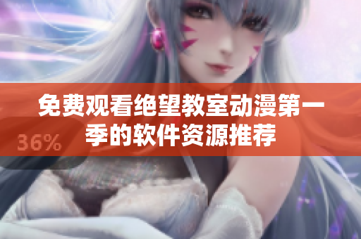 免费观看绝望教室动漫第一季的软件资源推荐