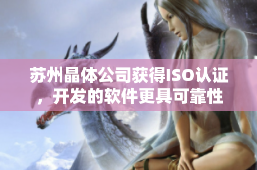 苏州晶体公司获得ISO认证，开发的软件更具可靠性