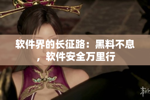 软件界的长征路：黑料不息，软件安全万里行