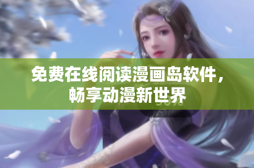 免费在线阅读漫画岛软件，畅享动漫新世界
