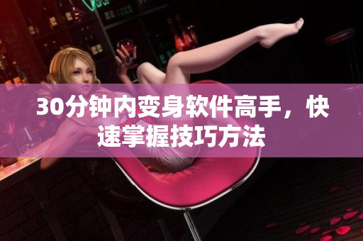 30分钟内变身软件高手，快速掌握技巧方法