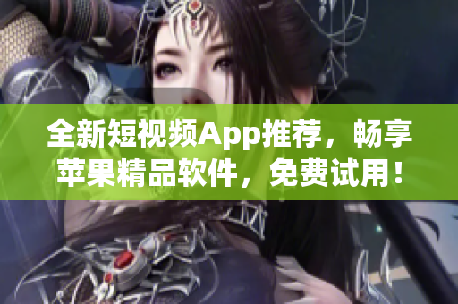 全新短视频App推荐，畅享苹果精品软件，免费试用！