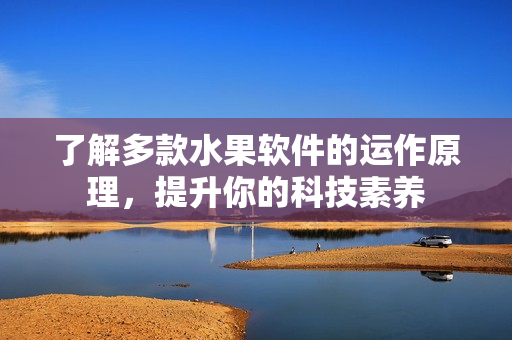 了解多款水果软件的运作原理，提升你的科技素养