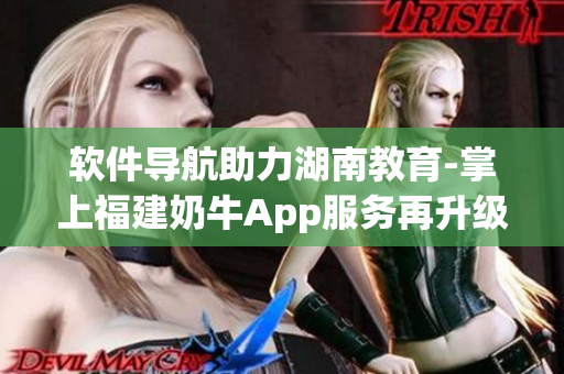 软件导航助力湖南教育-掌上福建奶牛App服务再升级