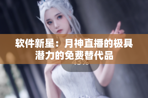 软件新星：月神直播的极具潜力的免费替代品