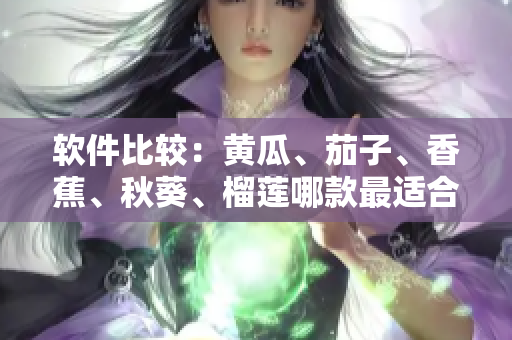 软件比较：黄瓜、茄子、香蕉、秋葵、榴莲哪款最适合你？