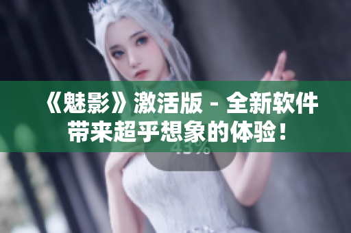《魅影》激活版 - 全新软件带来超乎想象的体验！