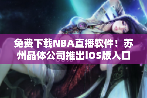 免费下载NBA直播软件！苏州晶体公司推出iOS版入口