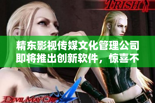 精东影视传媒文化管理公司即将推出创新软件，惊喜不断！