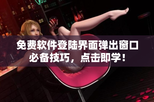免费软件登陆界面弹出窗口必备技巧，点击即学！