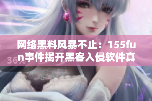 网络黑料风暴不止：155fun事件揭开黑客入侵软件真相