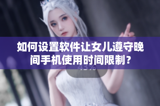 如何设置软件让女儿遵守晚间手机使用时间限制？