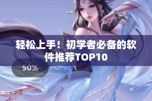 轻松上手！初学者必备的软件推荐TOP10