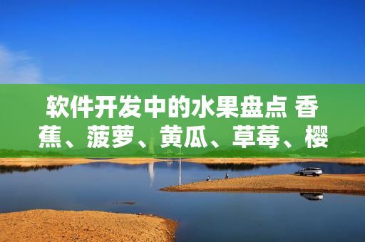 软件开发中的水果盘点 香蕉、菠萝、黄瓜、草莓、樱桃、榴莲