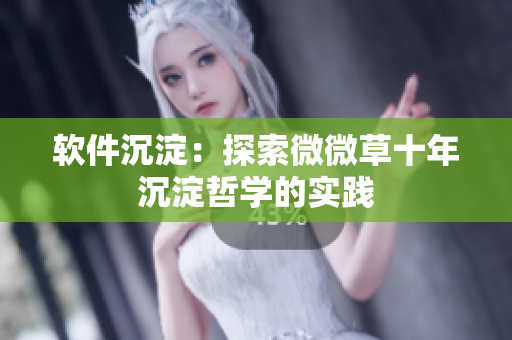 软件沉淀：探索微微草十年沉淀哲学的实践