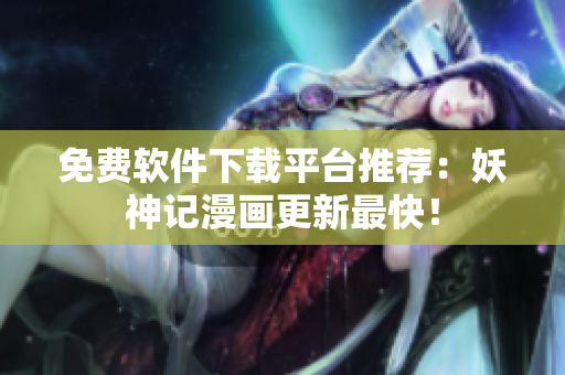 免费软件下载平台推荐：妖神记漫画更新最快！