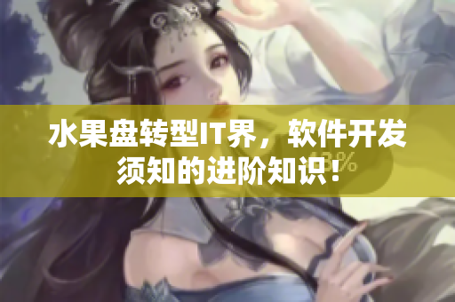 水果盘转型IT界，软件开发须知的进阶知识！