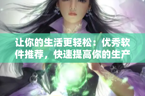 让你的生活更轻松：优秀软件推荐，快速提高你的生产力！