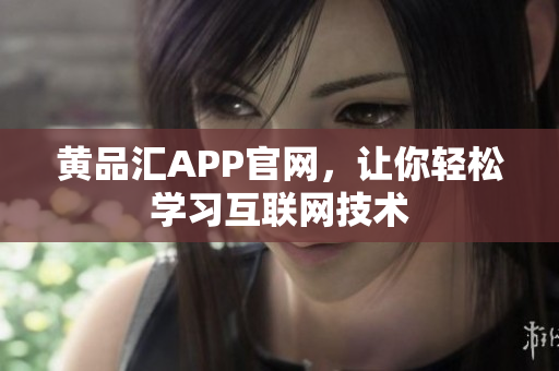黄品汇APP官网，让你轻松学习互联网技术