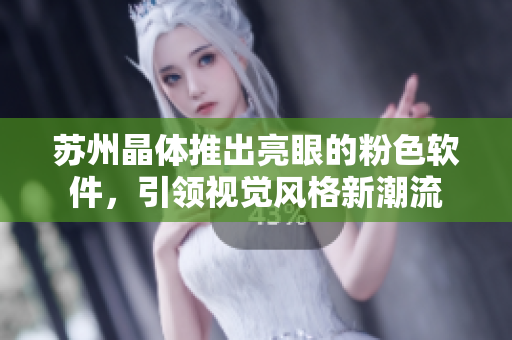 苏州晶体推出亮眼的粉色软件，引领视觉风格新潮流