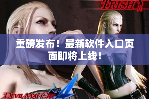 重磅发布！最新软件入口页面即将上线！