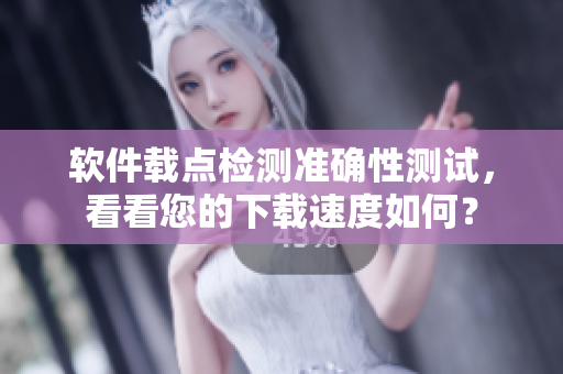 软件载点检测准确性测试，看看您的下载速度如何？