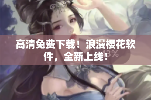 高清免费下载！浪漫樱花软件，全新上线！