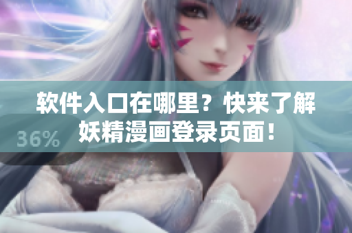 软件入口在哪里？快来了解妖精漫画登录页面！