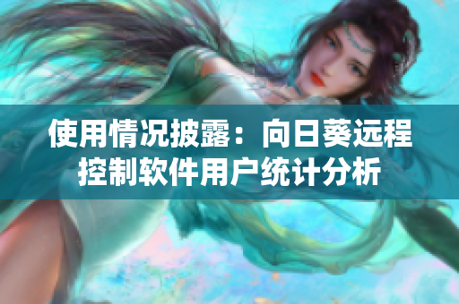 使用情况披露：向日葵远程控制软件用户统计分析