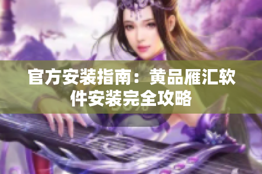 官方安装指南：黄品雁汇软件安装完全攻略