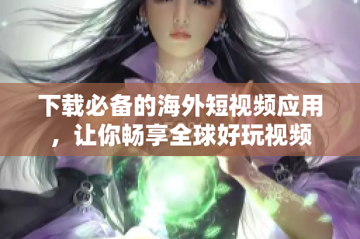 下载必备的海外短视频应用，让你畅享全球好玩视频