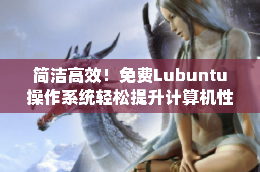 简洁高效！免费Lubuntu操作系统轻松提升计算机性能