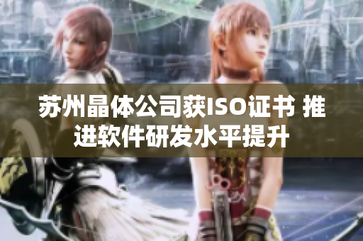 苏州晶体公司获ISO证书 推进软件研发水平提升