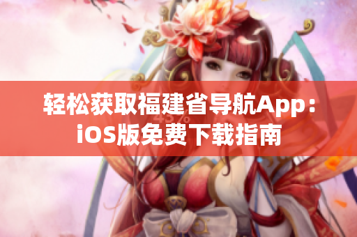 轻松获取福建省导航App：iOS版免费下载指南