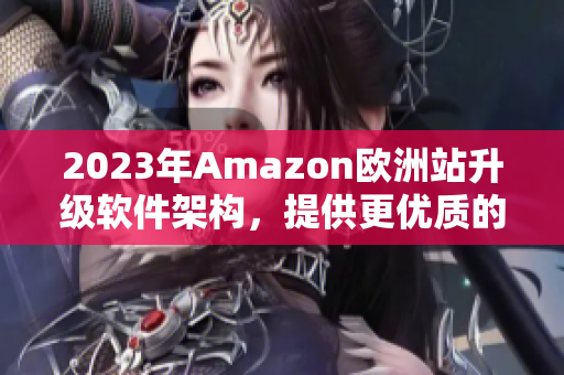 2023年Amazon欧洲站升级软件架构，提供更优质的用户体验