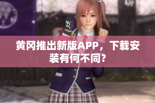 黄冈推出新版APP，下载安装有何不同？