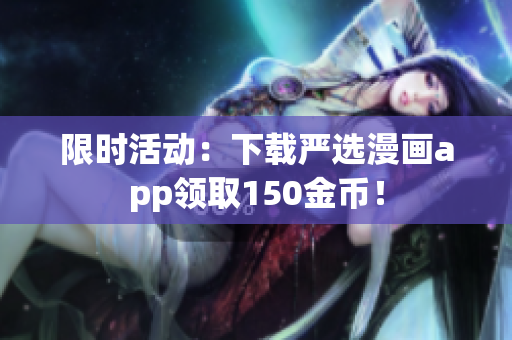 限时活动：下载严选漫画app领取150金币！