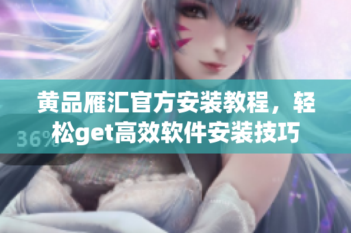 黄品雁汇官方安装教程，轻松get高效软件安装技巧