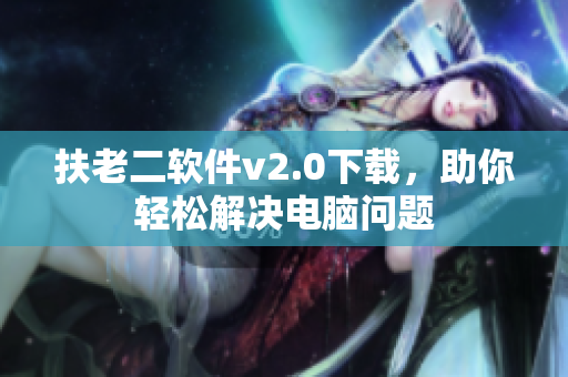 扶老二软件v2.0下载，助你轻松解决电脑问题