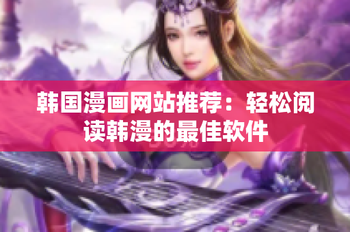 韩国漫画网站推荐：轻松阅读韩漫的最佳软件