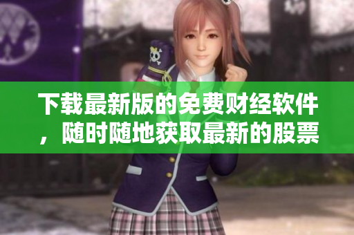 下载最新版的免费财经软件，随时随地获取最新的股票行情！