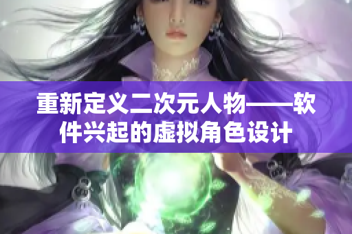 重新定义二次元人物——软件兴起的虚拟角色设计