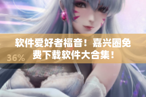 软件爱好者福音！嘉兴圈免费下载软件大合集！