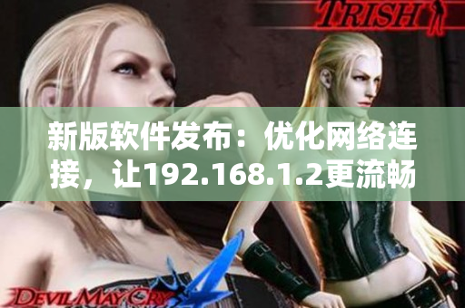 新版软件发布：优化网络连接，让192.168.1.2更流畅