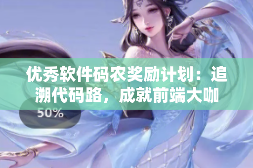 优秀软件码农奖励计划：追溯代码路，成就前端大咖